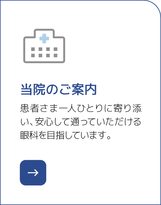 当院のご案内 患者さま一人ひとりに寄り添い、安心して通っていただける眼科を目指しています。