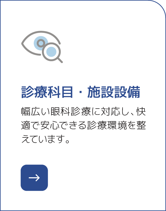診療科目・施設設備 幅広い眼科診療に対応し、快適で安心できる診療環境を整えています。